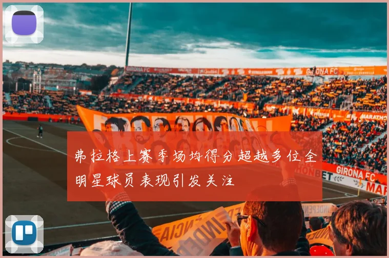 弗拉格上赛季场均得分超越多位全明星球员表现引发关注