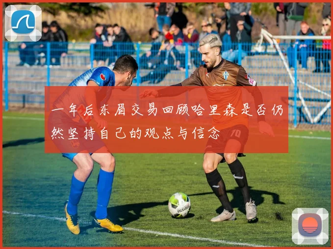 一年后东眉交易回顾哈里森是否仍然坚持自己的观点与信念
