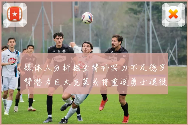 媒体人分析掘金替补实力不足德罗赞潜力巨大克莱或将重返勇士退役