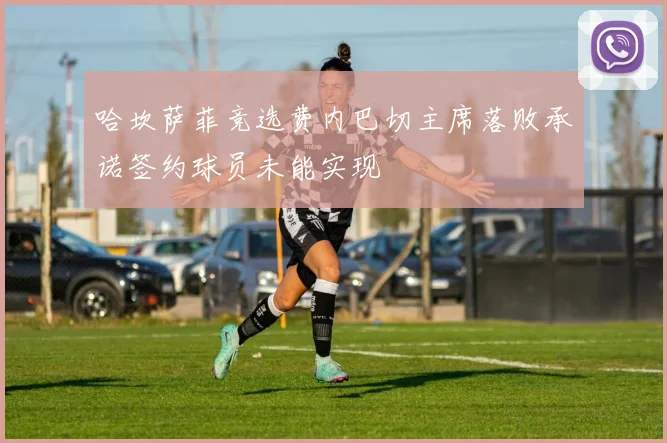 哈坎萨菲竞选费内巴切主席落败承诺签约球员未能实现