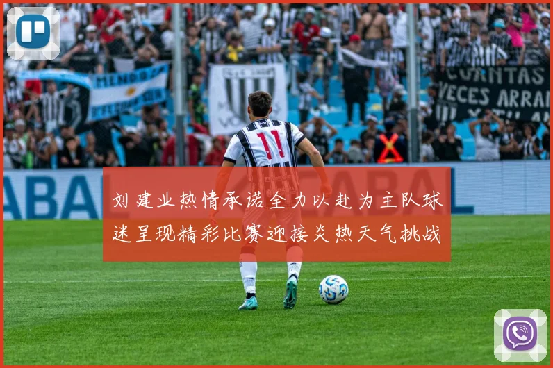 刘建业热情承诺全力以赴为主队球迷呈现精彩比赛迎接炎热天气挑战