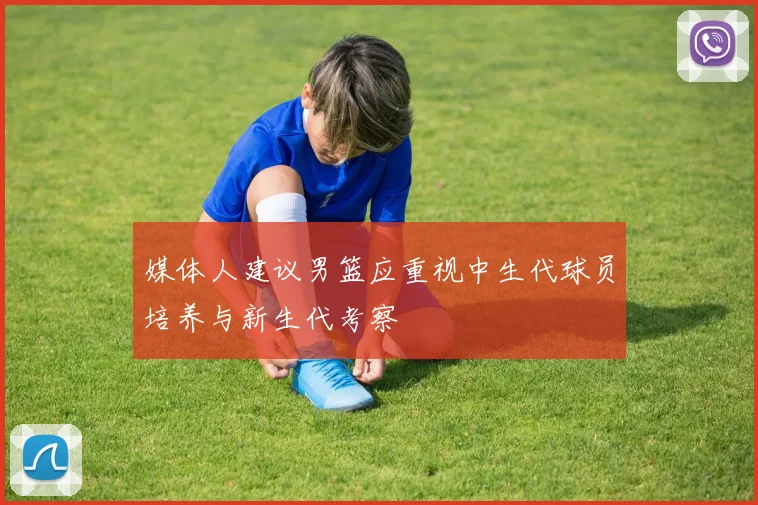 媒体人建议男篮应重视中生代球员培养与新生代考察