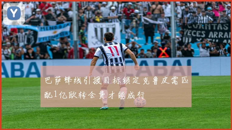 巴萨锋线引援目标锁定克鲁皮需匹配1亿欧转会费才能成行