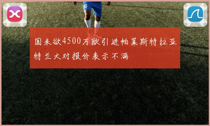 国米欲4500万欧引进帕莱斯特拉亚特兰大对报价表示不满