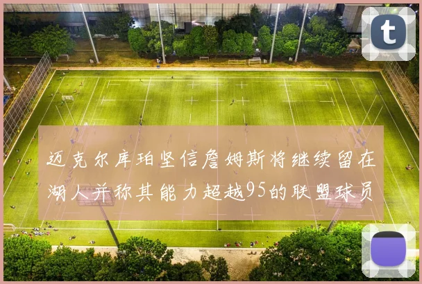 迈克尔库珀坚信詹姆斯将继续留在湖人并称其能力超越95的联盟球员